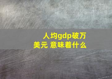 人均gdp破万美元 意味着什么